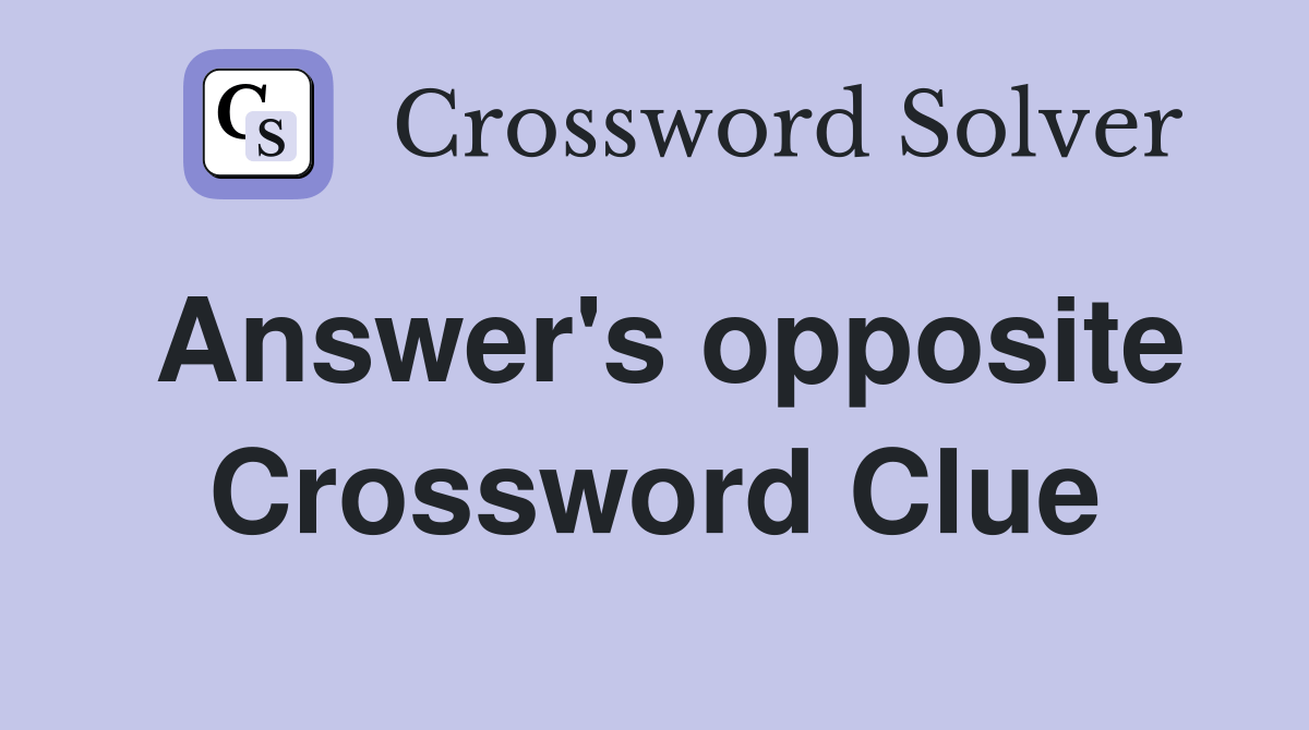 Answer's opposite Crossword Clue Answers Crossword Solver